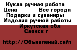 Кукла ручная работа › Цена ­ 1 800 - Все города Подарки и сувениры » Изделия ручной работы   . Иркутская обл.,Саянск г.